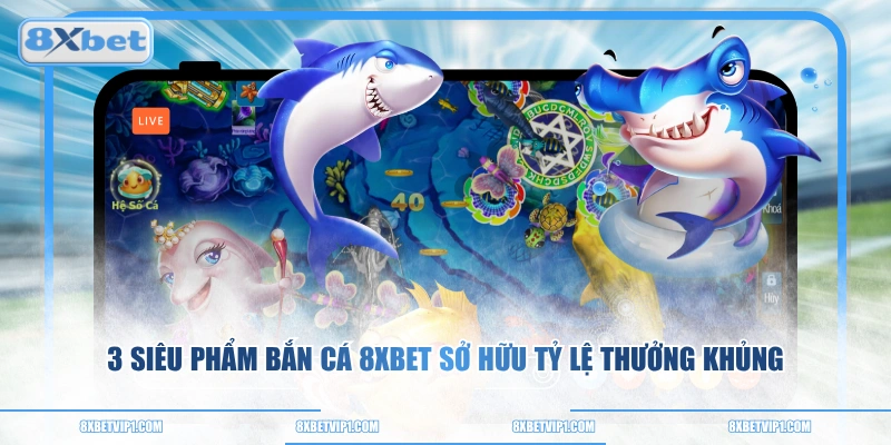 3 siêu phẩm bắn cá 8XBET sở hữu tỷ lệ thưởng khủng