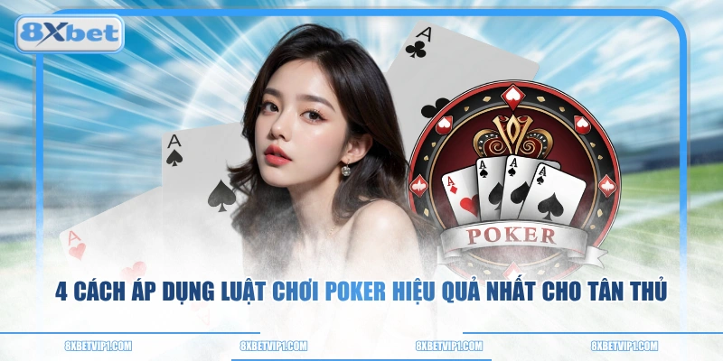4 cách áp dụng luật chơi Poker hiệu quả nhất cho tân thủ