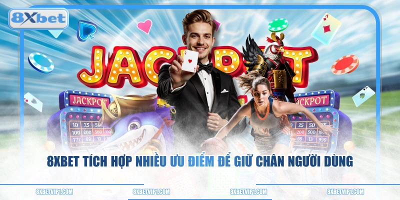 8XBET tích hợp nhiều ưu điểm để giữ chân người dùng