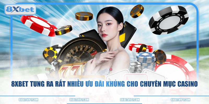 8XBET tung ra rất nhiều ưu đãi khủng cho chuyên mục Casino