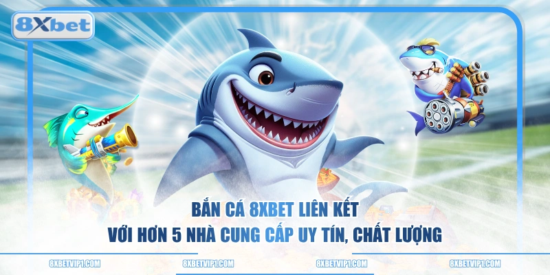 Bắn cá 8XBET liên kết với hơn 5 nhà cung cấp uy tín, chất lượng