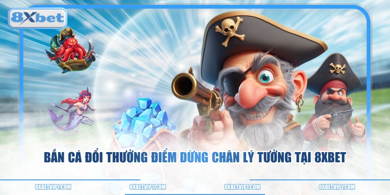 Bắn cá đổi thưởng điểm dừng chân lý tưởng tại 8XBET