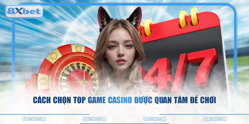 Cách chọn top game casino được quan tâm để chơi