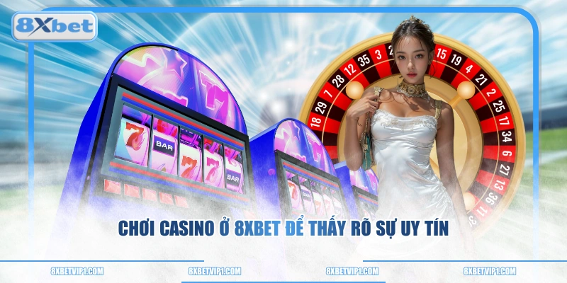 Chơi Casino ở 8XBET để thấy rõ sự uy tín