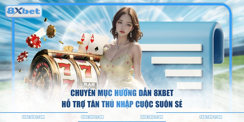 Chuyên mục hướng dẫn 8XBET hỗ trợ tân thủ nhập cuộc suôn sẻ