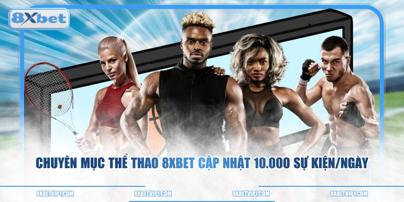 Chuyên mục Thể Thao 8XBET cập nhật 10.000 sự kiện/ngày
