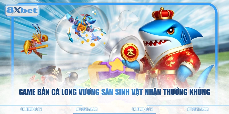 Game Bắn Cá Long Vương Săn Sinh Vật Nhận Thưởng Khủng