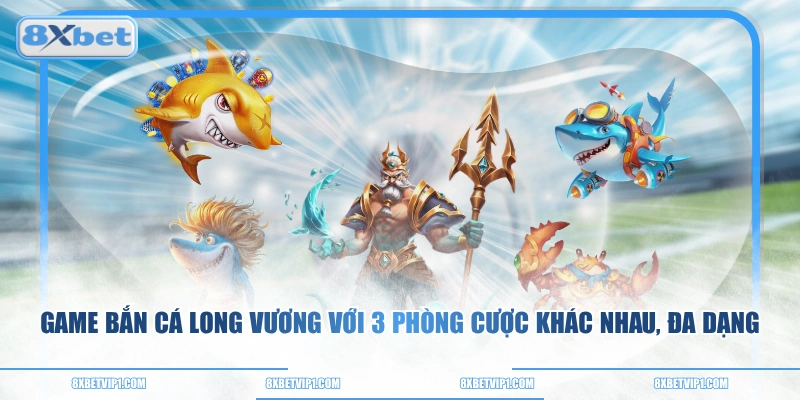 Game bắn cá Long Vương với 3 phòng cược khác nhau, đa dạng