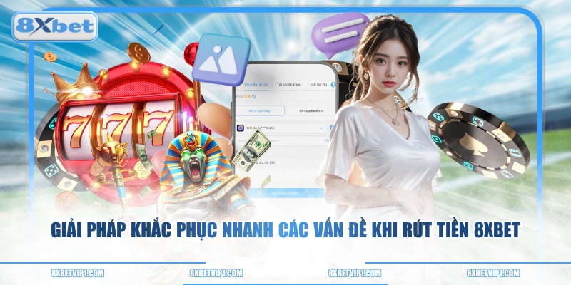 Giải pháp khắc phục nhanh các vấn đề khi rút tiền 8XBET