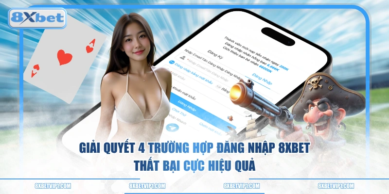 Giải quyết 4 trường hợp đăng nhập 8XBET thất bại cực hiệu quả