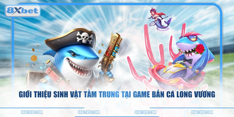 Giới thiệu sinh vật tầm trung tại game bắn cá Long Vương