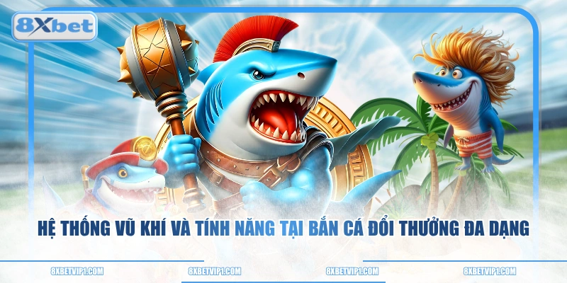 Hệ thống vũ khí và tính năng tại bắn cá đổi thưởng đa dạng