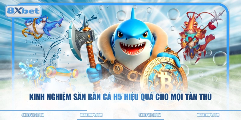 Kinh nghiệm săn bắn cá H5 hiệu quả cho mọi tân thủ