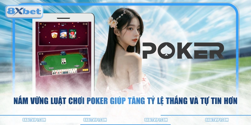 Nắm vững luật chơi Poker giúp tăng tỷ lệ thắng và tự tin hơn