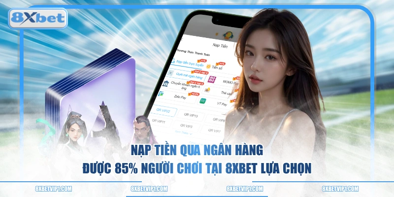 Nạp tiền qua ngân hàng được 85% người chơi tại 8XBET lựa chọn