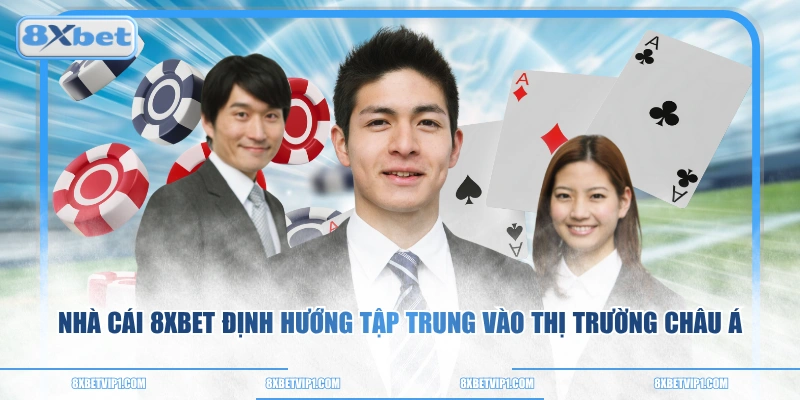 Nhà cái 8XBET định hướng tập trung vào thị trường châu Á
