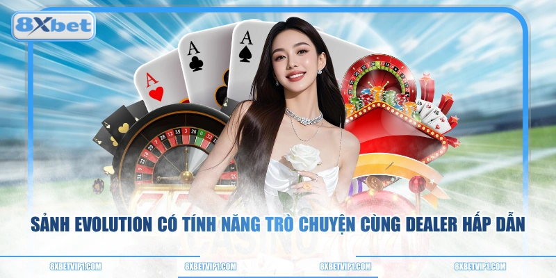 Sảnh Evolution có tính năng trò chuyện cùng Dealer hấp dẫn