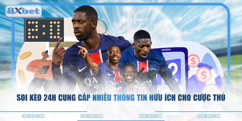 Soi kèo 24h cung cấp nhiều thông tin hữu ích cho cược thủ