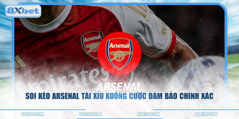 Soi kèo Arsenal Tài Xỉu xuống cược đảm bảo chính xác