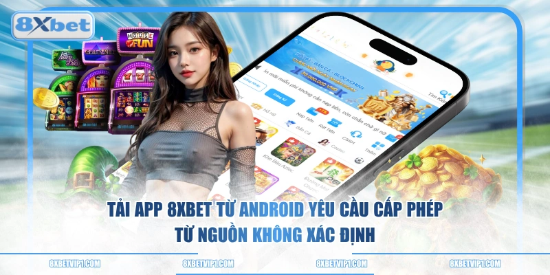 Tải app 8XBET từ Android yêu cầu cấp phép từ nguồn không xác định