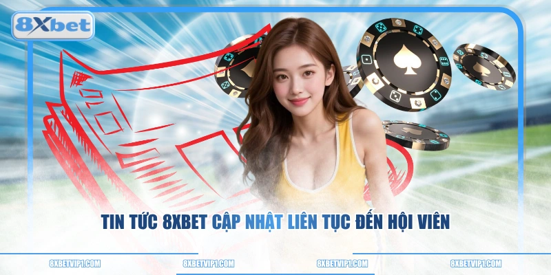Tin tức 8XBET cập nhật liên tục đến hội viên