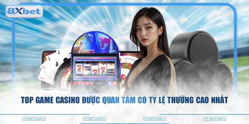 Top Game Casino Được Quan Tâm Có Tỷ Lệ Thưởng Cao Nhất