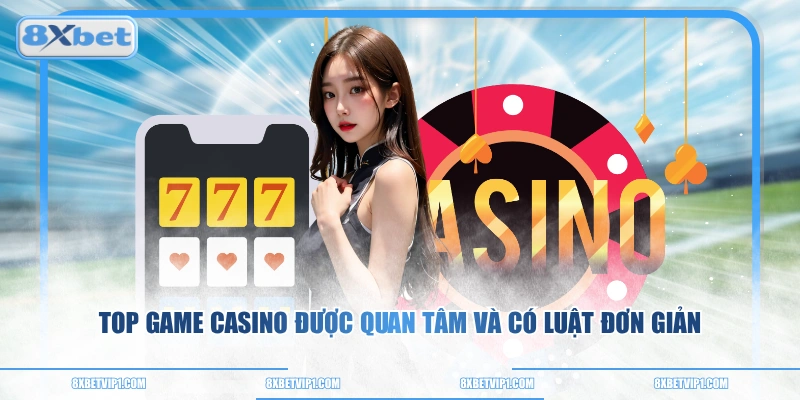Top game casino được quan tâm và có luật đơn giản