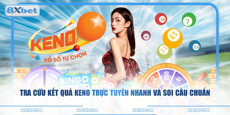 Tra Cứu Kết Quả Keno Trực Tuyến Nhanh Và Soi Cầu Chuẩn