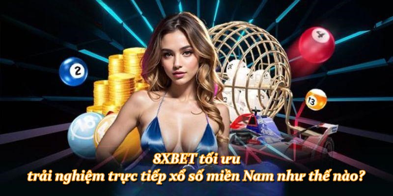 8XBET tối ưu trải nghiệm trực tiếp xổ số miền Nam như thế nào?