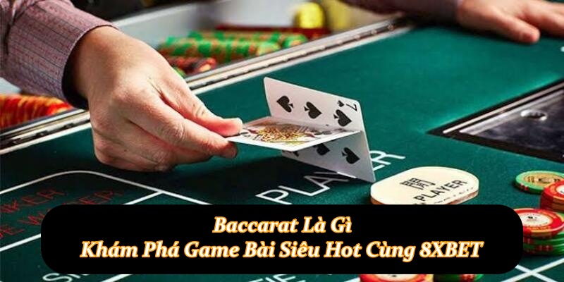 Baccarat Là Gì - Khám Phá Game Bài Siêu Hot Cùng 8XBET