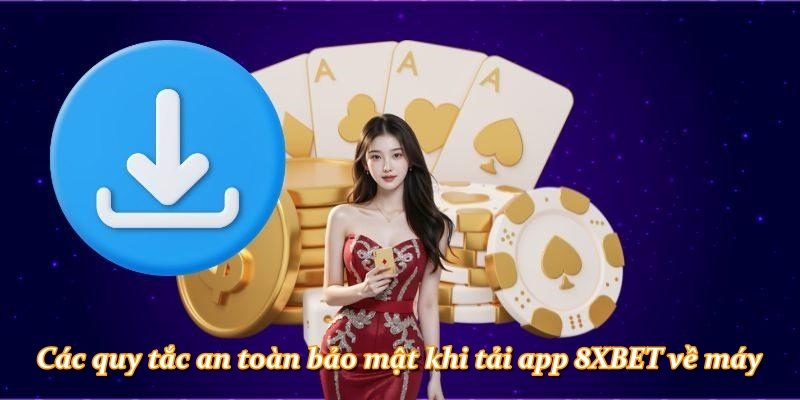 Các quy tắc an toàn bảo mật khi tải app 8XBET về máy