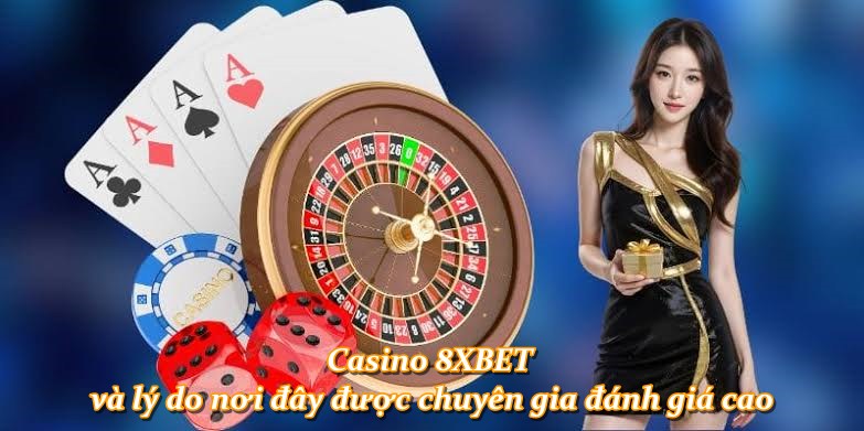 Casino 8XBET và lý do nơi đây được chuyên gia đánh giá cao