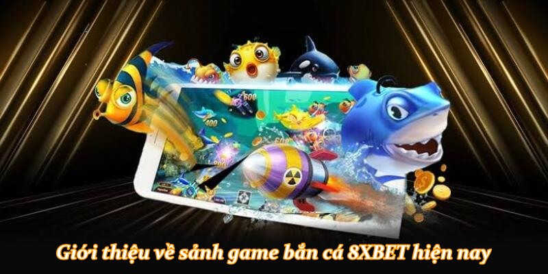 Giới thiệu về sảnh game bắn cá 8XBET hiện nay