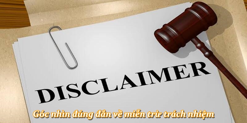 Góc nhìn đúng đắn về miễn trừ trách nhiệm