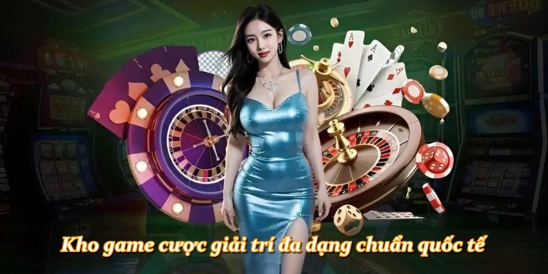Kho game cược giải trí đa dạng chuẩn quốc tế