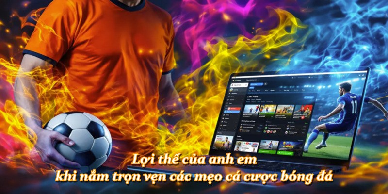Lợi thế của anh em khi nắm trọn vẹn các mẹo cá cược bóng đá