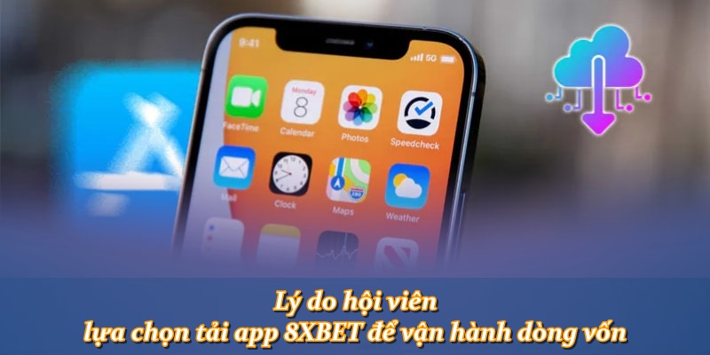 Lý do hội viên lựa chọn tải app 8XBET để vận hành dòng vốn