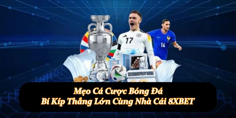 Mẹo Cá Cược Bóng Đá - Bí Kíp Thắng Lớn Cùng Nhà Cái 8XBET