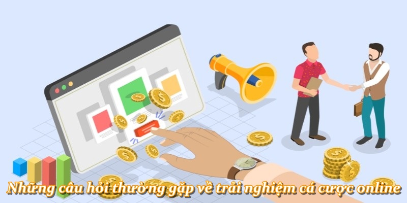 Những câu hỏi thường gặp về trải nghiệm cá cược online