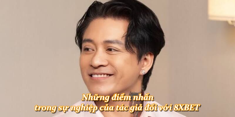 Những điểm nhấn trong sự nghiệp của tác giả đối với 8XBET
