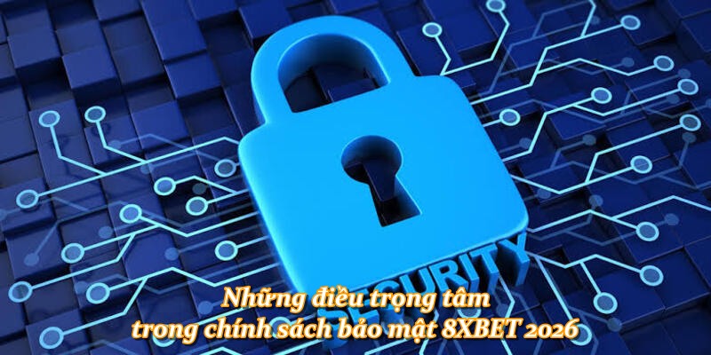 Những điều trọng tâm trong chính sách bảo mật 8XBET 2026