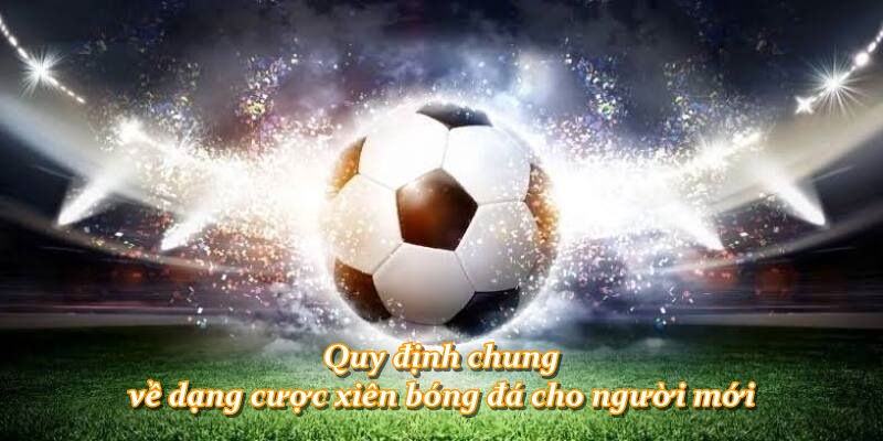 Quy định chung về dạng cược xiên bóng đá cho người mới