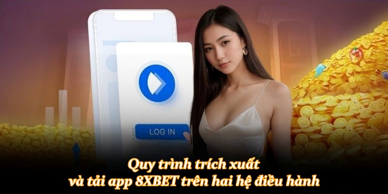 Quy trình trích xuất và tải app 8XBET trên hai hệ điều hành