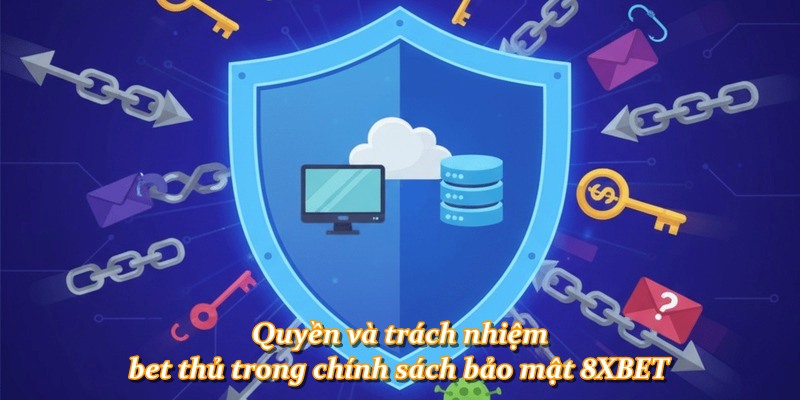 Quyền và trách nhiệm bet thủ trong chính sách bảo mật 8XBET