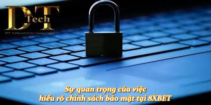 Sự quan trọng của việc hiểu rõ chính sách bảo mật tại 8XBET