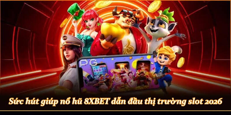 Sức hút giúp nổ hũ 8XBET dẫn đầu thị trường slot 2026