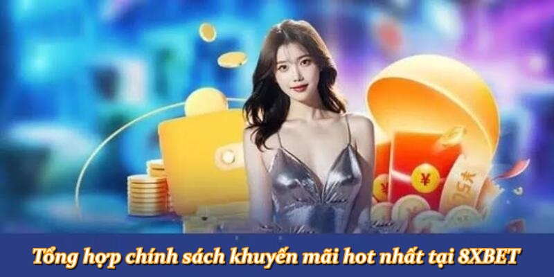 Tổng hợp chính sách khuyến mãi hot nhất tại 8XBET