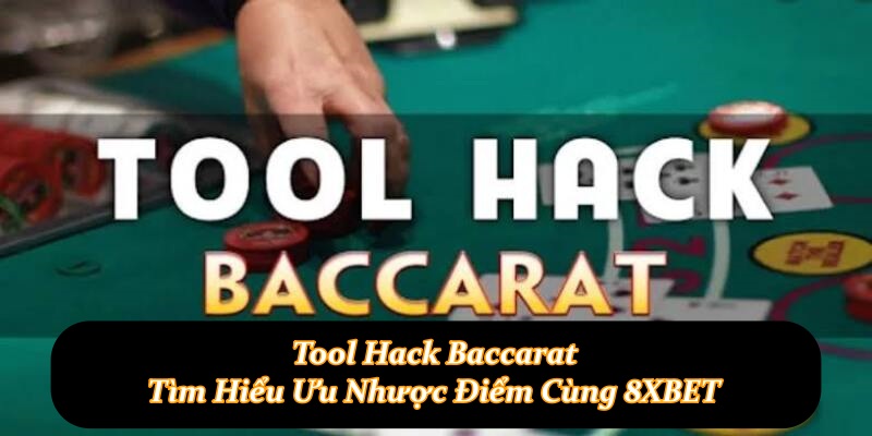 Tool Hack Baccarat - Tìm Hiểu Ưu Nhược Điểm Cùng 8XBET